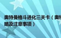 奥特曼格斗进化三关卡（奥特曼格斗进化3全关卡S级通关攻略及注意事项）