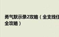 勇气默示录2攻略（全支线任务全迷宫全剧情流程攻略 图文全攻略）