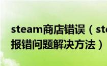 steam商店错误（steam社区/商店打不开及报错问题解决方法）