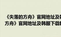 《失落的方舟》官网地址及韩服下载教程一览图（《失落的方舟》官网地址及韩服下载教程一览）