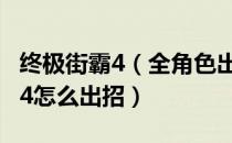 终极街霸4（全角色出招表一览 教你终极街霸4怎么出招）