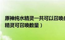 原神纯水精灵一共可以召唤多少种水之幻形（派蒙问答纯水精灵可召唤数量）