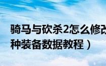 骑马与砍杀2怎么修改兵种装备数据（修改兵种装备数据教程）