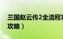 三国赵云传2全流程攻略（三国赵云传2通关攻略）