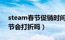 steam春节促销时间是什么时候（steam春节会打折吗）