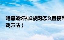 暗黑破坏神2战网怎么直接简体启动游戏（战网简体启动游戏方法）