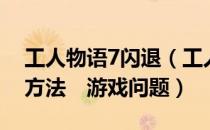 工人物语7闪退（工人物语7游戏玩不了解决方法　游戏问题）