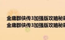 金庸群侠传3加强版攻略秘籍大全及其使用方法介绍视频（金庸群侠传3加强版攻略秘籍大全及其使用方法介绍）