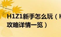 H1Z1新手怎么玩（H1Z1新手技巧枪法指南攻略详情一览）