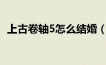 上古卷轴5怎么结婚（上古卷轴5结婚攻略）