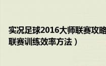 实况足球2016大师联赛攻略（《实况足球2012》提高大师联赛训练效率方法）