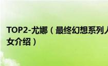 TOP2-尤娜（最终幻想系列人气女角色排名 最终幻想系列美女介绍）