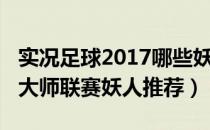 实况足球2017哪些妖人好用（实况足球2017大师联赛妖人推荐）