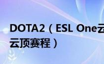 DOTA2（ESL One云顶总决赛赛程 ESLONE云顶赛程）