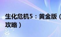 生化危机5：黄金版（图文全攻略 全关卡流程攻略）