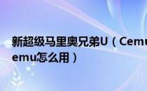 新超级马里奥兄弟U（Cemu模拟器使用教程 Wiiu模拟器Cemu怎么用）