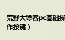 荒野大镖客pc基础操作按键（PC版有什么操作按键）