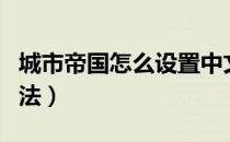 城市帝国怎么设置中文（城市帝国中文设置方法）