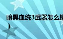 暗黑血统3武器怎么锻造（武器锻造系统介绍）