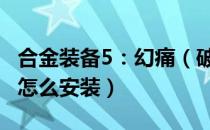 合金装备5：幻痛（破解补丁安装方法 破解版怎么安装）