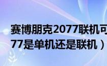 赛博朋克2077联机可以联机吗（赛博朋克2077是单机还是联机）