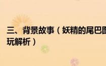 三、背景故事（妖精的尾巴图文攻略 剧情角色详解及流程试玩解析）