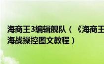 海商王3编辑舰队（《海商王3》进出港、商贸、组建舰队到海战操控图文教程）