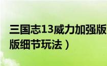 三国志13威力加强版实用技巧（三国志13PK版细节玩法）