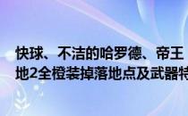 快球、不洁的哈罗德、帝王（无主之地2橙装怎么刷 无主之地2全橙装掉落地点及武器特性介绍）