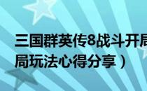 三国群英传8战斗开局怎么玩比较好（战斗开局玩法心得分享）