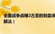 全面战争战锤2古圣的刻盘该怎么解（战锤2古圣的刻盘答案解法）