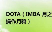 DOTA（IMBA 月之骑士出装技能解析 怎么操作月骑）