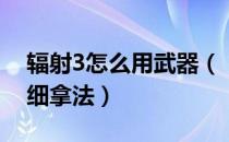 辐射3怎么用武器（《辐射3》特殊武器的详细拿法）