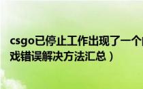 csgo已停止工作出现了一个问题（CSGO停止工作、进入游戏错误解决方法汇总）