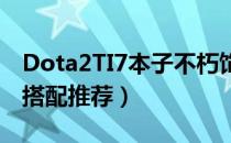 Dota2TI7本子不朽饰品简介（不朽饰品风格搭配推荐）