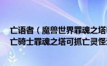 亡语者（魔兽世界罪魂之塔DK可抓亡灵怪大全 wow9.0死亡骑士罪魂之塔可抓亡灵怪汇总）