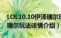 LOL10.10伊泽瑞尔玩法怎么玩（10.10伊泽瑞尔玩法详情介绍）