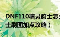 DNF110精灵骑士怎么加点（110版本精灵骑士刷图加点攻略）