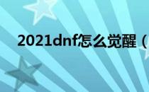 2021dnf怎么觉醒（2021dnf觉醒流程）