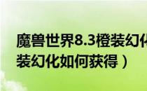 魔兽世界8.3橙装幻化有什么用（wow8.3橙装幻化如何获得）