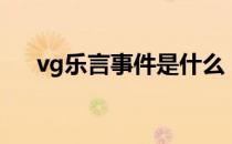 vg乐言事件是什么（vg乐言事件介绍）