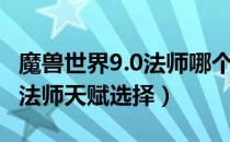 魔兽世界9.0法师哪个天赋输出高（WOW9.0法师天赋选择）