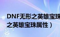 DNF无形之英雄宝珠属性是什么（DNF无形之英雄宝珠属性）