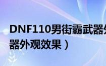 DNF110男街霸武器外观（男街霸110史诗武器外观效果）