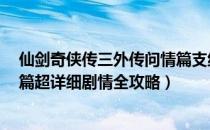 仙剑奇侠传三外传问情篇支线任务（仙剑奇侠传3外传问情篇超详细剧情全攻略）