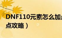 DNF110元素怎么加点（110版本元素刷图加点攻略）