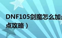 DNF105剑魔怎么加点（105版本剑魔刷图加点攻略）