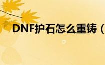 DNF护石怎么重铸（护石重铸玩法攻略）