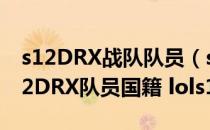 s12DRX战队队员（s12DRX战队名单 lcks12DRX队员国籍 lols12DRX阵容）