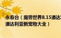 永春台（魔兽世界8.15潘达利亚新宠物怎么获得 wow8.15潘达利亚新宠物大全）